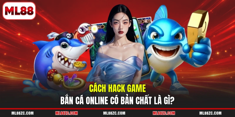 Cách hack game bắn cá online có bản chất là gì?