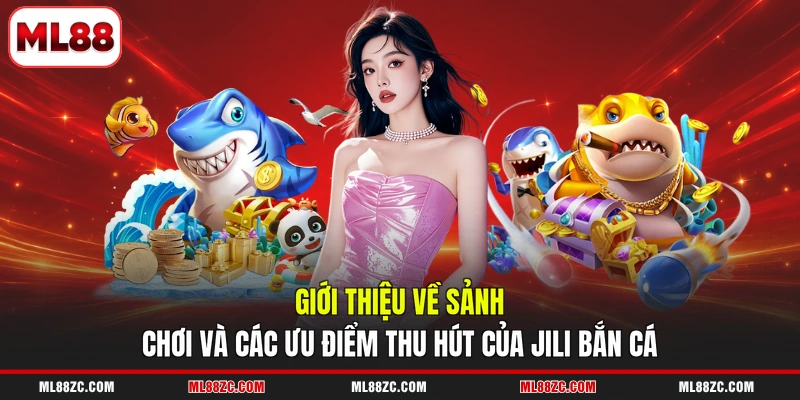 Giới thiệu về sảnh chơi và các ưu điểm thu hút của JILI bắn cá