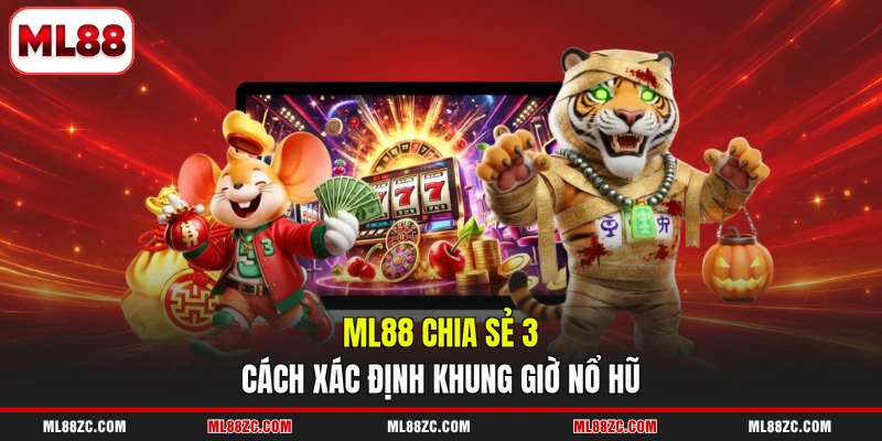 ML88 chia sẻ 3 cách xác định khung giờ nổ hũ
