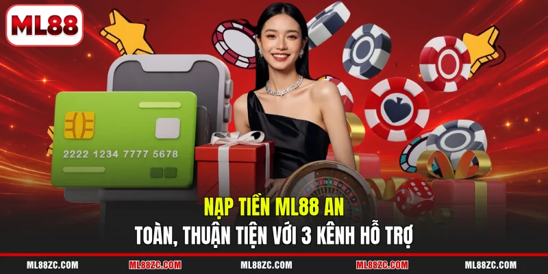 Nạp Tiền ML88 An Toàn, Thuận Tiện Với 3 Kênh Hỗ Trợ