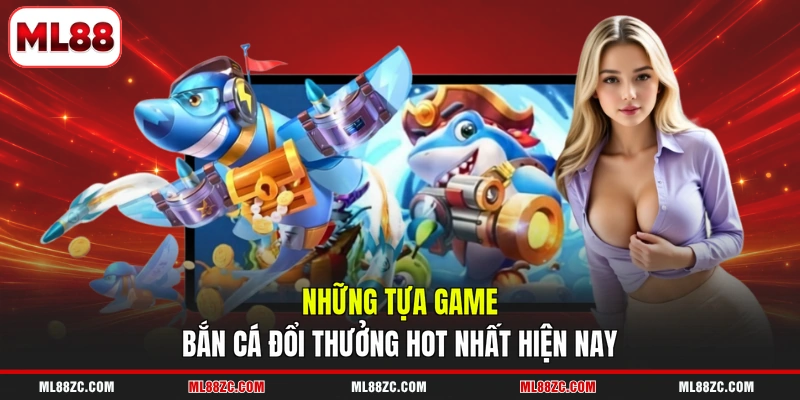 Những tựa game bắn cá đổi thưởng hot nhất hiện nay 