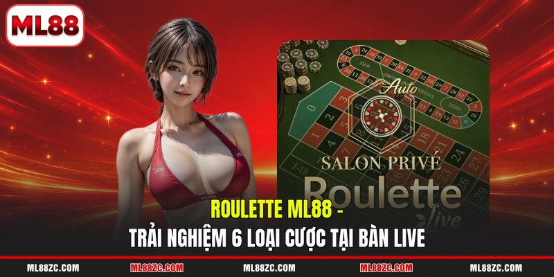 Roulette ML88 - Trải Nghiệm 6 Loại Cược Tại Bàn Live