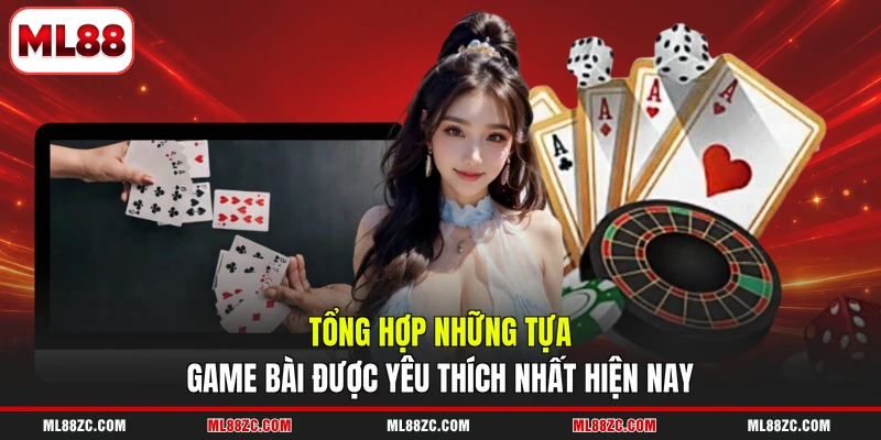 Tổng hợp những tựa game bài được yêu thích nhất hiện nay