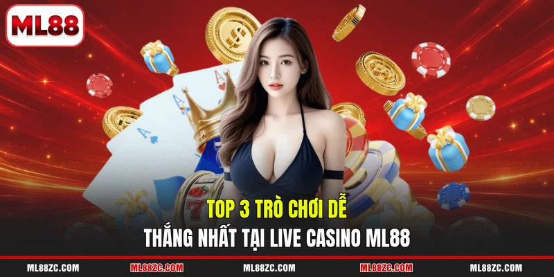 Top 3 trò chơi dễ thắng nhất tại live casino ML88