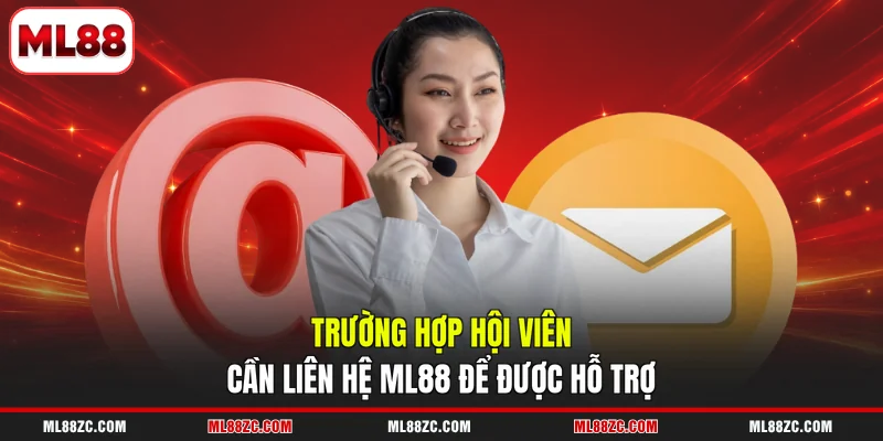 Trường hợp hội viên cần liên hệ ML88 để được hỗ trợ